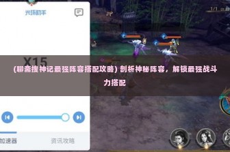 (聊斋搜神记最强阵容搭配攻略) 剖析神秘阵容，解锁最强战斗力搭配