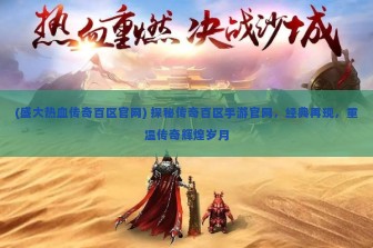 (盛大热血传奇百区官网) 探秘传奇百区手游官网，经典再现，重温传奇辉煌岁月