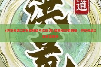 (洪荒天道2主宰破解版不减反增) 破解版攻略揭秘，洪荒天道2主宰全解析