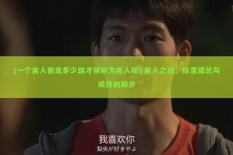 (一个男人要走多少路才被称为男人呢) 男人之路，探索成长与成熟的脚步