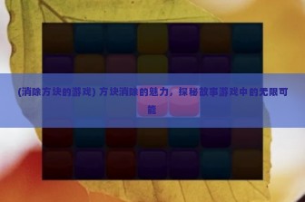 (消除方块的游戏) 方块消除的魅力，探秘故事游戏中的无限可能