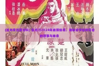 (孤月夜百度百科) 孤月刀2024年最新动态，揭秘武侠巨制背后的故事与悬念