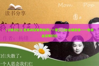 (《我们仨》在线阅读免费听书) 一家三口的温馨故事——在线品读我们仨