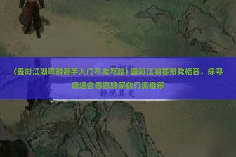 (墨剑江湖攻略新手入门不走弯路) 墨剑江湖零氪党福音，探寻最适合零氪玩家的门派推荐