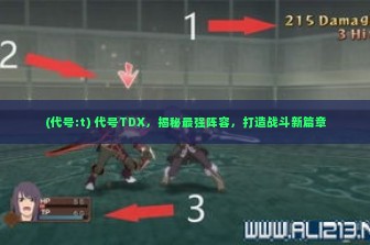 (代号:t) 代号TDX，揭秘最强阵容，打造战斗新篇章