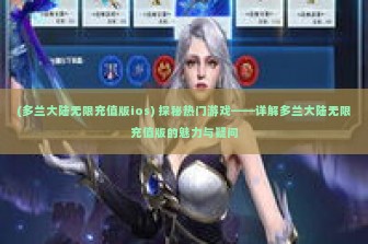 (多兰大陆无限充值版ios) 探秘热门游戏——详解多兰大陆无限充值版的魅力与疑问