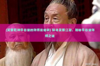 (笑傲乾坤华谷涵的师傅是谁啊) 探寻笑傲江湖，揭秘华谷涵师傅之谜