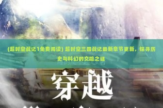 (超时空战记1免费阅读) 超时空三国战记最新章节更新，探寻历史与科幻的交融之谜