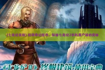 (七龙纪关服) 玩转奇幻世界，探秘七龙纪2手机客户端的奥秘