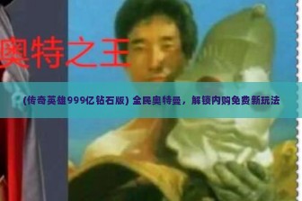 (传奇英雄999亿钻石版) 全民奥特曼，解锁内购免费新玩法