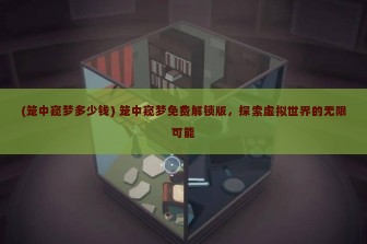 (笼中窥梦多少钱) 笼中窥梦免费解锁版，探索虚拟世界的无限可能