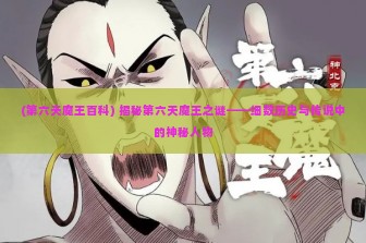 (第六天魔王百科) 揭秘第六天魔王之谜——细数历史与传说中的神秘人物