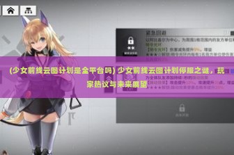 (少女前线云图计划是全平台吗) 少女前线云图计划停服之谜，玩家热议与未来展望