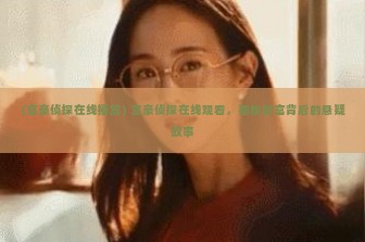 (富豪侦探在线播放) 富豪侦探在线观看，揭秘财富背后的悬疑故事