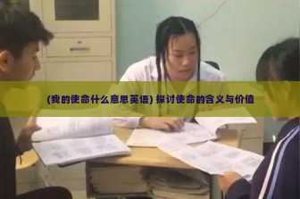 (我的使命什么意思英语) 探讨使命的含义与价值