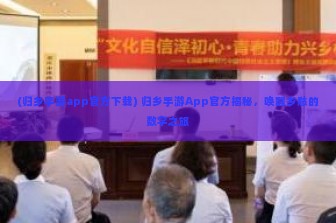 (归乡手游app官方下载) 归乡手游App官方揭秘，唤醒乡愁的数字之旅