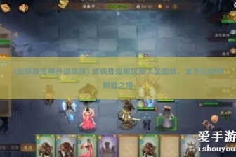 (武侠自走棋升级顺序) 武侠自走棋攻略大全图解，全方位解析制胜之道