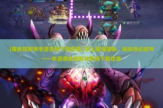 (魔偶控制师手游官网下载安装) 掌上操控魔偶，畅玩奇幻世界——手游魔偶控制师官网下载攻略