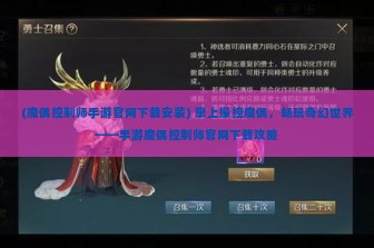 (魔偶控制师手游官网下载安装) 掌上操控魔偶，畅玩奇幻世界——手游魔偶控制师官网下载攻略