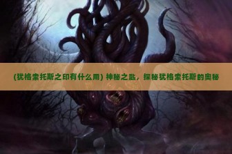 (犹格索托斯之印有什么用) 神秘之匙，探秘犹格索托斯的奥秘