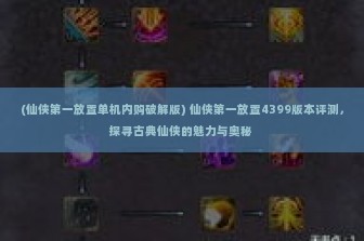 (仙侠第一放置单机内购破解版) 仙侠第一放置4399版本评测，探寻古典仙侠的魅力与奥秘