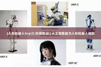 (人形机器人hrp2) 科技前沿 | 人工智能助力人形机器人崛起