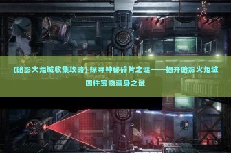 (暗影火炬城收集攻略) 探寻神秘碎片之谜——揭开暗影火炬城四件宝物藏身之谜