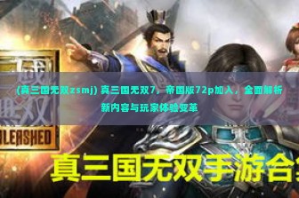 (真三国无双zsmj) 真三国无双7，帝国版72p加入，全面解析新内容与玩家体验变革