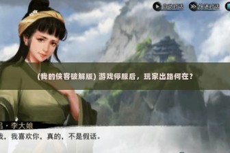 (我的侠客破解版) 游戏停服后，玩家出路何在？