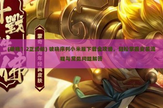 (破晓1.2正式版) 破晓序列小米服下载全攻略，轻松掌握安装流程与常见问题解答