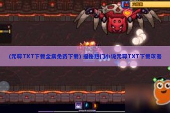 (元尊TXT下载全集免费下载) 揭秘热门小说元尊TXT下载攻略