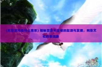 (天空混沌是什么意思) 揭秘混合天空梗的起源与发展，网络文化的新现象