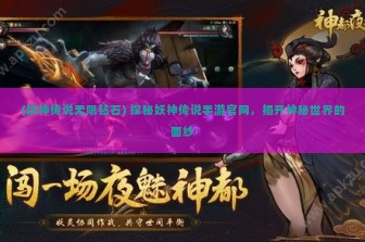 (妖神传说无限钻石) 探秘妖神传说手游官网，揭开神秘世界的面纱