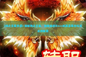 (神之王座手游) 揭秘神之王座，揭秘最终Boss的真实身份与背后的秘密