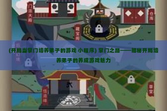 (开局当掌门培养弟子的游戏 小程序) 掌门之路——揭秘开局培养弟子的养成游戏魅力