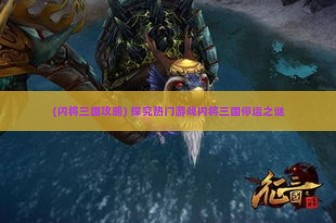 (闪将三国攻略) 探究热门游戏闪将三国停运之谜