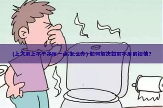 (上大厕上不干净留一点,怎么办) 如何解决如厕不尽的烦恼？