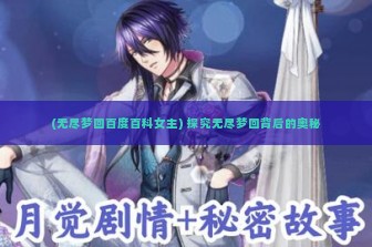 (无尽梦回百度百科女主) 探究无尽梦回背后的奥秘